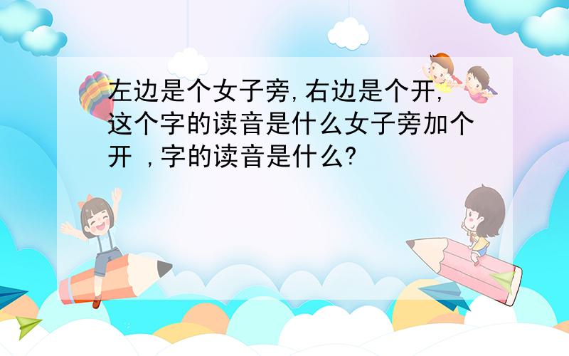 左边是个女子旁,右边是个开,这个字的读音是什么女子旁加个开 ,字的读音是什么?