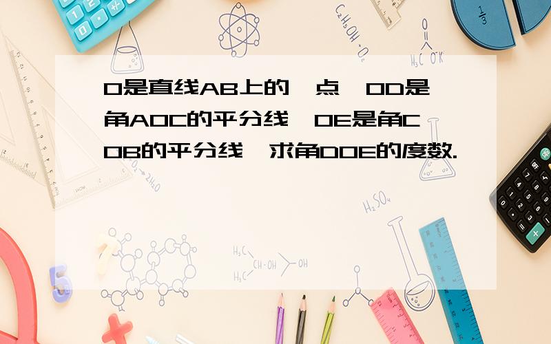 O是直线AB上的一点,OD是角AOC的平分线,OE是角COB的平分线,求角DOE的度数.