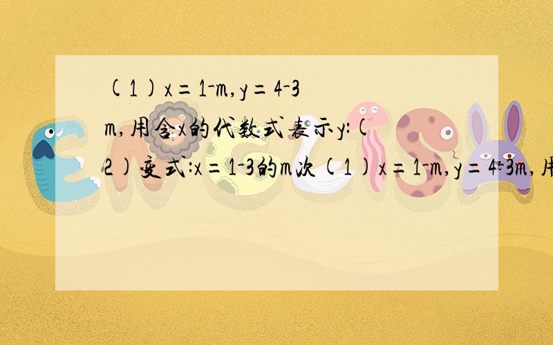 (1)x=1-m,y=4-3m,用含x的代数式表示y:(2)变式:x=1-3的m次(1)x=1-m,y=4-3m,用含x的代数式表示y:(2)变式:x=1-3的m次方,y=4-3/3的m次方-1,用含x的代数式表示y；