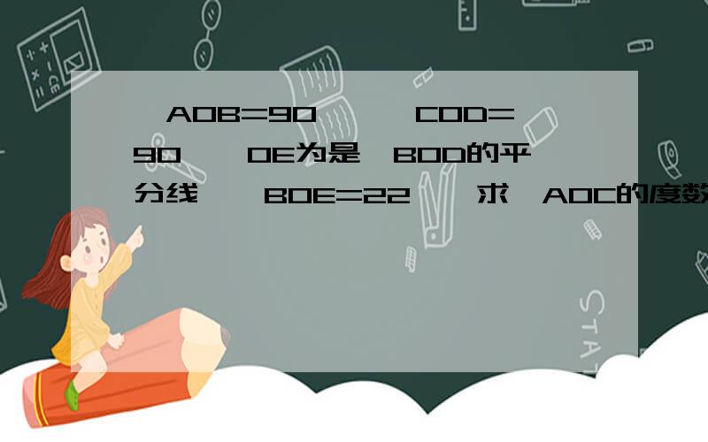 ∠AOB=90°,∠COD=90°,OE为是∠BOD的平分线,∠BOE=22°,求∠AOC的度数