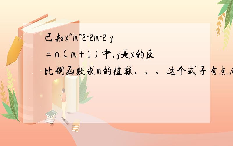 已知x^m^2-2m-2 y=m(m+1)中,y是x的反比例函数求m的值额、、、这个式子有点麻烦(m^2-2m-2) x y=m(m+1)中,y是x的反比例函数求m的值