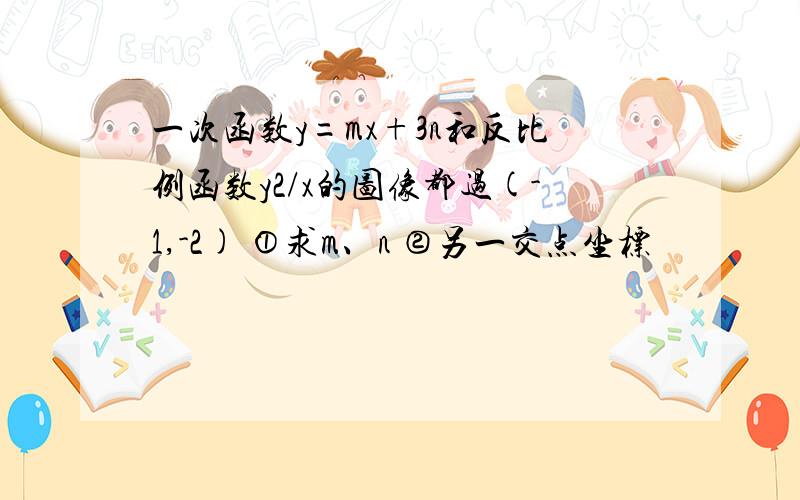 一次函数y=mx+3n和反比例函数y2/x的图像都过(-1,-2) ①求m、n ②另一交点坐标