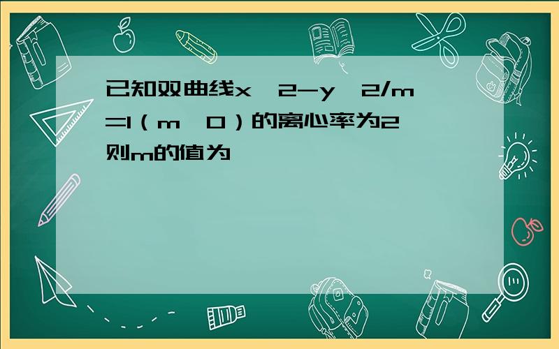 已知双曲线x^2-y^2/m=1（m＞0）的离心率为2,则m的值为