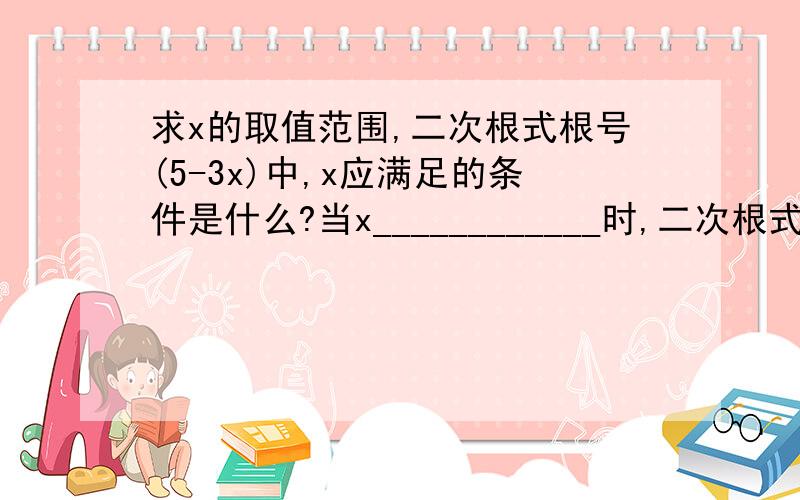 求x的取值范围,二次根式根号(5-3x)中,x应满足的条件是什么?当x____________时,二次根式根号(2x-1)没有意义