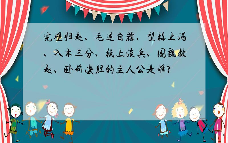 完壁归赵、毛遂自荐、望梅止渴、入木三分、纸上淡兵、围魏救赵、卧薪尝胆的主人公是谁?