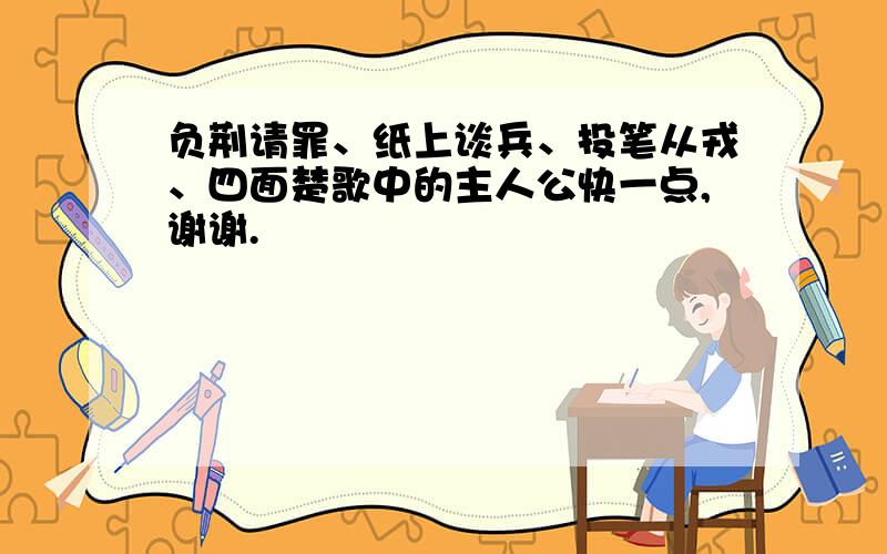 负荆请罪、纸上谈兵、投笔从戎、四面楚歌中的主人公快一点,谢谢.