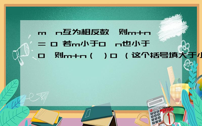 m,n互为相反数,则m+n = 0 若m小于0,n也小于0,则m+n（ ）0 （这个括号填大于小于或等于号）