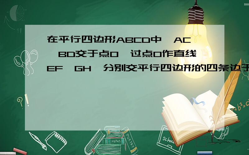 在平行四边形ABCD中,AC、BD交于点O,过点O作直线EF、GH,分别交平行四边形的四条边于E,G,F,H四点,连接EG,GF,FH,HE1、如图1,判断EGFH的形状,并证明2、如图2,当EF⊥GH时,四边形EGFH的形状是（ ）3、如图3,