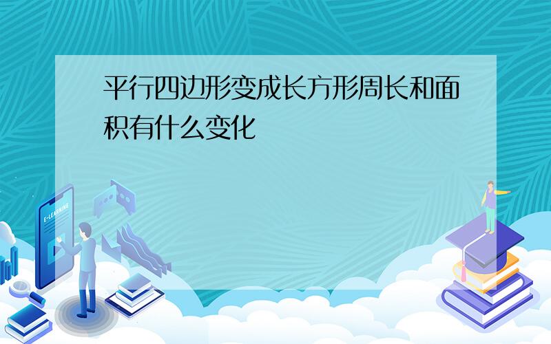 平行四边形变成长方形周长和面积有什么变化