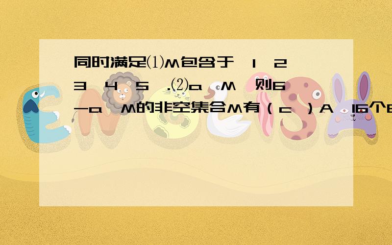 同时满足⑴M包含于{1,2,3,4,5}.⑵a∈M,则6-a∈M的非空集合M有（c ）A,16个B,15个C,7个D,6个请问,为什么答案是7个?{1}、{2}┈┄{2,3}┈┄ 这些集合都不满足条件吗?