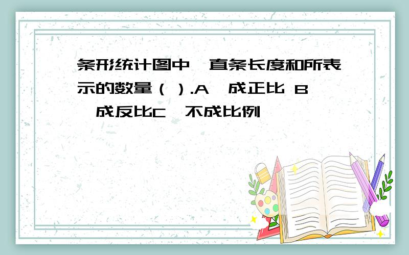 条形统计图中,直条长度和所表示的数量（）.A,成正比 B,成反比C,不成比例