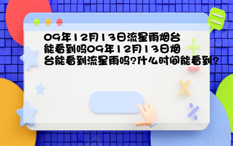 09年12月13日流星雨烟台能看到吗09年12月13日烟台能看到流星雨吗?什么时间能看到?