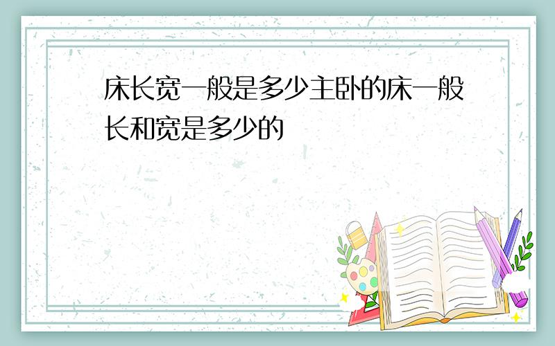 床长宽一般是多少主卧的床一般长和宽是多少的