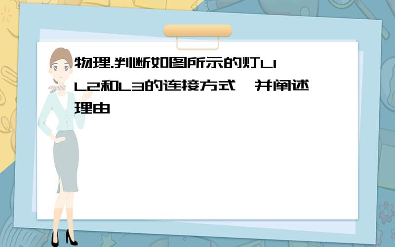 物理.判断如图所示的灯L1、L2和L3的连接方式,并阐述理由