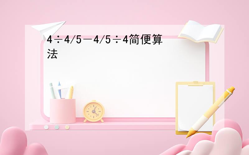 4÷4/5－4/5÷4简便算法