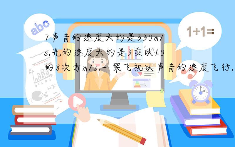 7声音的速度大约是330m/s,光的速度大约是3乘以10的8次方m/s,一架飞机以声音的速度飞行,用了多少小时才能才能飞过光一秒所经过的距离,（结果保留三位有效数字）