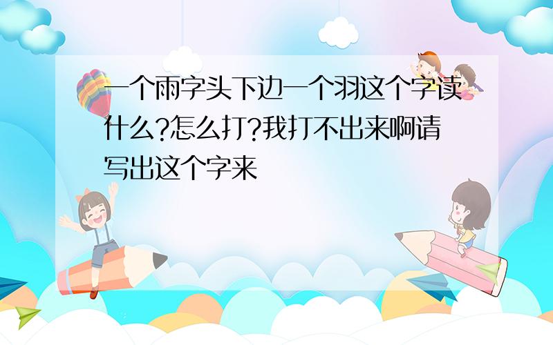 一个雨字头下边一个羽这个字读什么?怎么打?我打不出来啊请写出这个字来