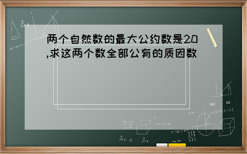 两个自然数的最大公约数是20,求这两个数全部公有的质因数