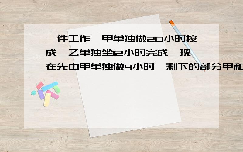 一件工作,甲单独做20小时按成,乙单独坐12小时完成,现在先由甲单独做4小时,剩下的部分甲和乙合作完成,设剩下的部分为X小时完成,则可列方程