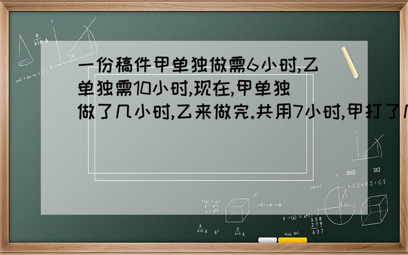 一份稿件甲单独做需6小时,乙单独需10小时,现在,甲单独做了几小时,乙来做完.共用7小时,甲打了几小时（2）从甲地到乙地成45千米,小华上坡速度每小时3千米,平路速度每小时5千米,下坡速度每