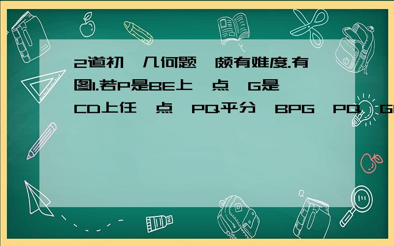 2道初一几何题,颇有难度.有图1.若P是BE上一点,G是CD上任一点,PQ平分∠BPG,PQ‖GN,GM平分∠DGP,∠ABP＝30°.下列结论：①∠DGP－∠MGN的值不变；②∠MGN的度数不变.可以证明,只有一个结论是正确的,