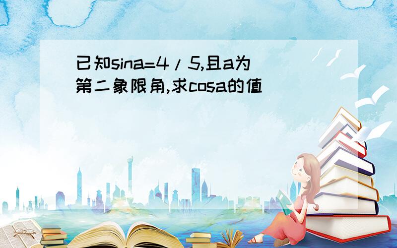 已知sina=4/5,且a为第二象限角,求cosa的值