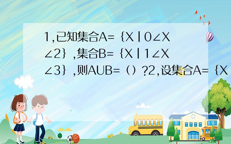 1,已知集合A=｛X|0∠X∠2｝,集合B=｛X|1∠X∠3｝,则AUB=（）?2,设集合A=｛X|－1∠X≤2｝,B=｛X|0∠X∠3｝,求A∩B,A∪B,CUA,CUB,（CUA）n（CUB）?3,设全集U=｛1,2,3,4,5,6,7,8｝,集合A=｛5,6,7,8｝,B=｛2,4,6,8｝,求AnB