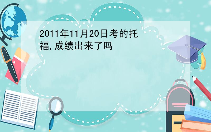 2011年11月20日考的托福,成绩出来了吗