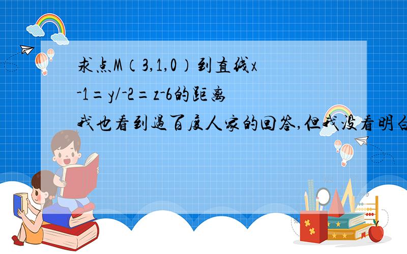 求点M（3,1,0）到直线x-1=y/-2=z-6的距离我也看到过百度人家的回答,但我没看明白,