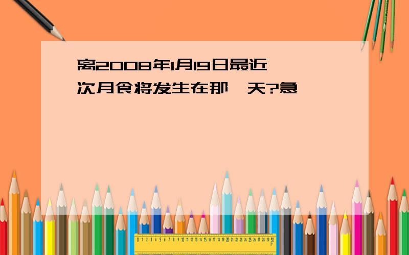 离2008年1月19日最近一次月食将发生在那一天?急