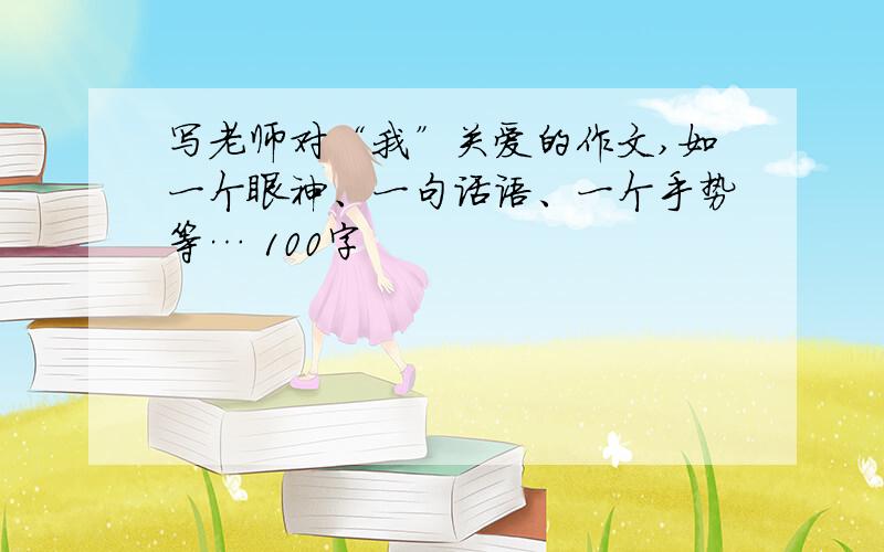 写老师对“我”关爱的作文,如一个眼神、一句话语、一个手势等… 100字