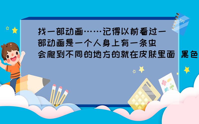 找一部动画……记得以前看过一部动画是一个人身上有一条虫 会爬到不同的地方的就在皮肤里面 黑色的那种虫……有谁看过么顺便问下这个是哪个动画里的……右边那个男的脸上貌似有点