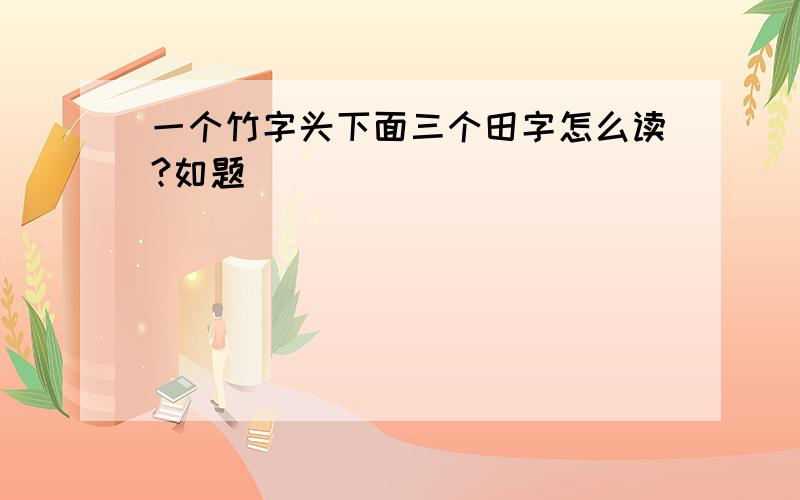 一个竹字头下面三个田字怎么读?如题