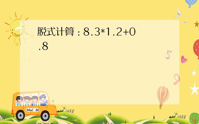 脱式计算：8.3*1.2+0.8