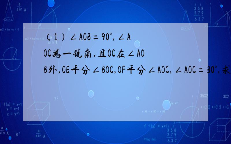 （1）∠AOB=90°,∠AOC为一锐角,且OC在∠AOB外,OE平分∠BOC,OF平分∠AOC,∠AOC=30°,求∠EOF的度数；（2）如果（1）中∠AOB=α（阿尔法）,其他条件不变,求∠EOF的度数；（3）你从（1）（2）的结果中能