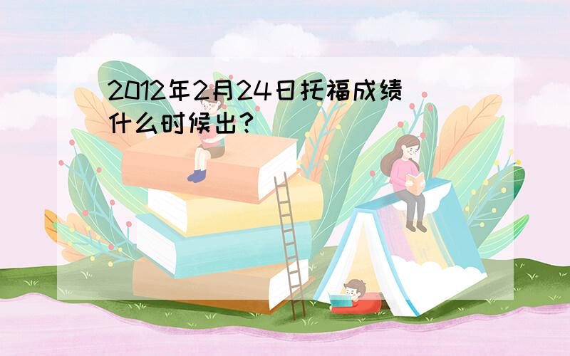 2012年2月24日托福成绩什么时候出?