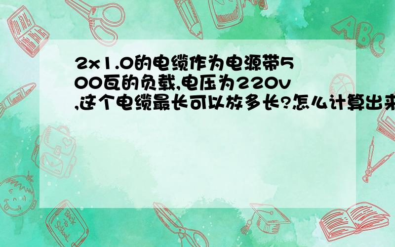 2x1.0的电缆作为电源带500瓦的负载,电压为220v,这个电缆最长可以放多长?怎么计算出来的?铜电缆