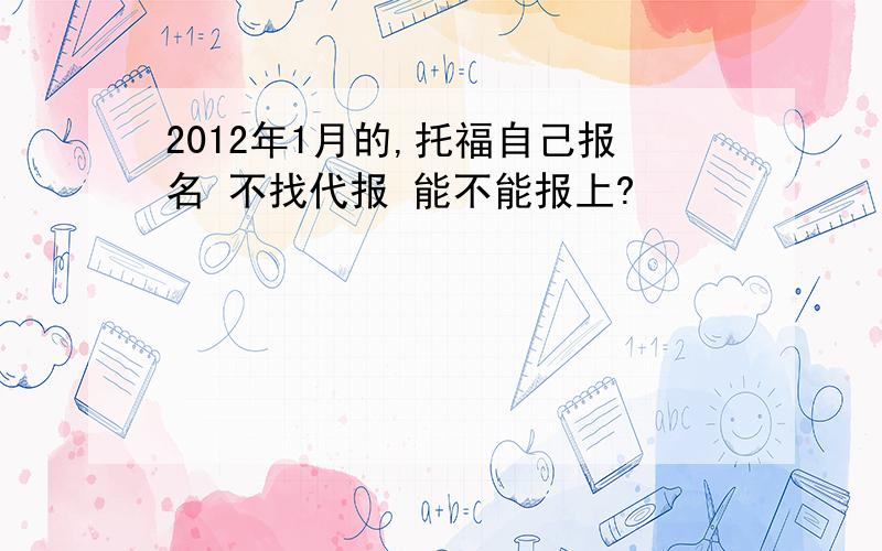 2012年1月的,托福自己报名 不找代报 能不能报上?