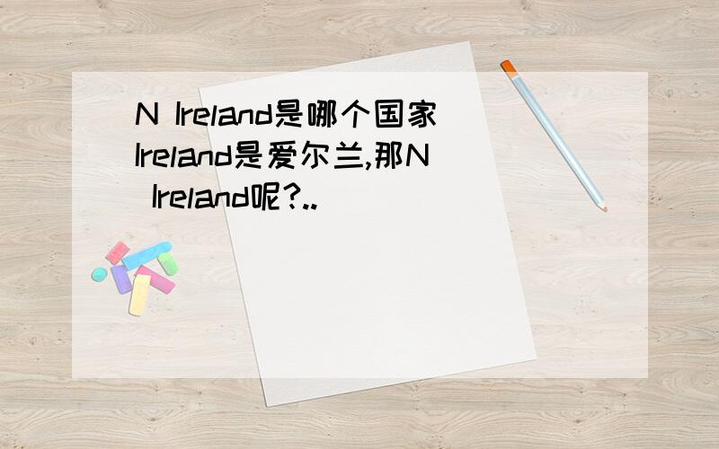 N Ireland是哪个国家Ireland是爱尔兰,那N Ireland呢?..