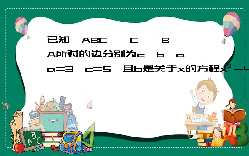 已知△ABC,∠C,∠B,∠A所对的边分别为c,b,a a=3,c=5,且b是关于x的方程x²-4x+m=0的两个正整数根之一求∠A的度数.（结果精确到1°)