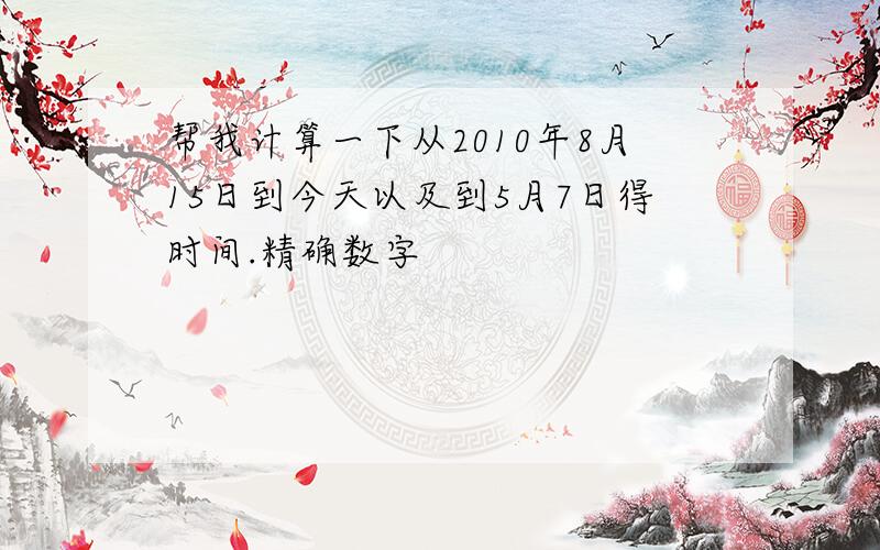 帮我计算一下从2010年8月15日到今天以及到5月7日得时间.精确数字