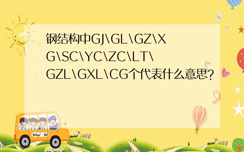 钢结构中GJ\GL\GZ\XG\SC\YC\ZC\LT\GZL\GXL\CG个代表什么意思?