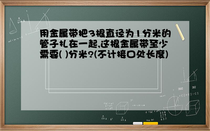 用金属带把3根直径为1分米的管子扎在一起,这根金属带至少需要( )分米?(不计接口处长度)