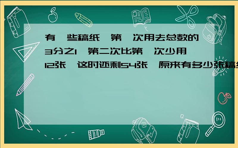 有一些稿纸,第一次用去总数的3分之1,第二次比第一次少用12张,这时还剩54张,原来有多少张稿纸?