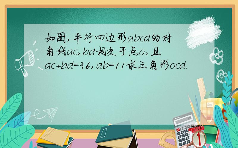 如图,平行四边形abcd的对角线ac,bd相交于点o,且ac+bd=36,ab=11求三角形ocd.