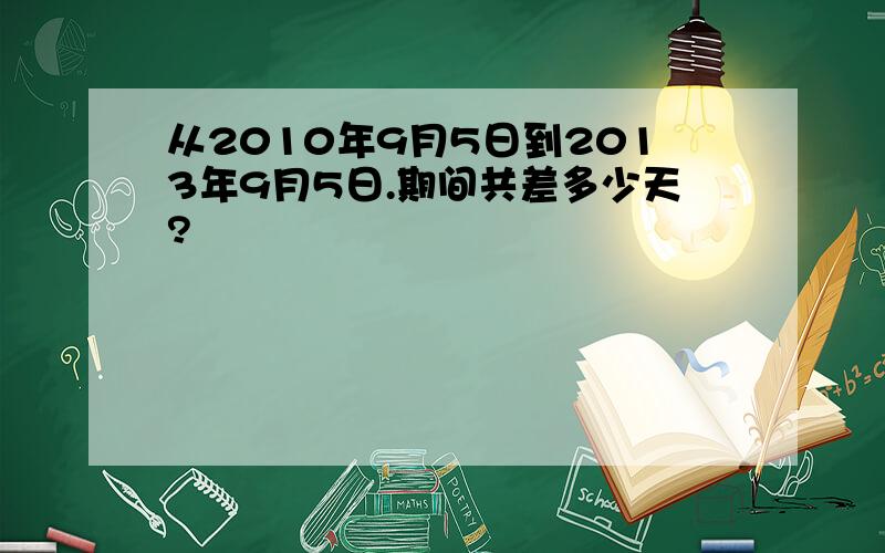 从2010年9月5日到2013年9月5日.期间共差多少天?