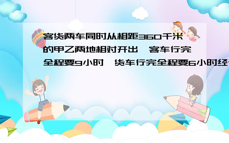 客货两车同时从相距360千米的甲乙两地相对开出,客车行完全程要9小时,货车行完全程要6小时经过多少小时两车相遇?