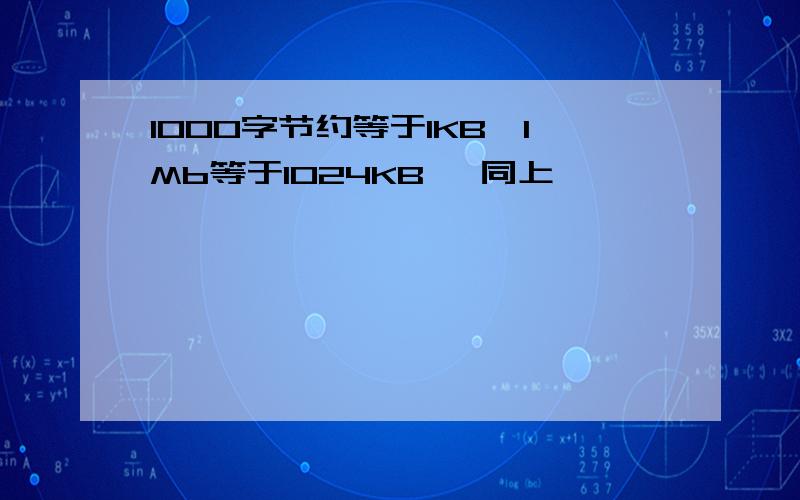 1000字节约等于1KB,1Mb等于1024KB ,同上