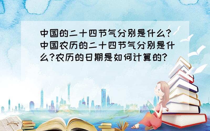 中国的二十四节气分别是什么?中国农历的二十四节气分别是什么?农历的日期是如何计算的?