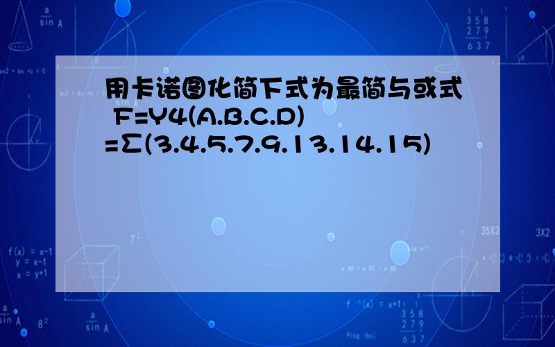 用卡诺图化简下式为最简与或式 F=Y4(A.B.C.D)=∑(3.4.5.7.9.13.14.15)